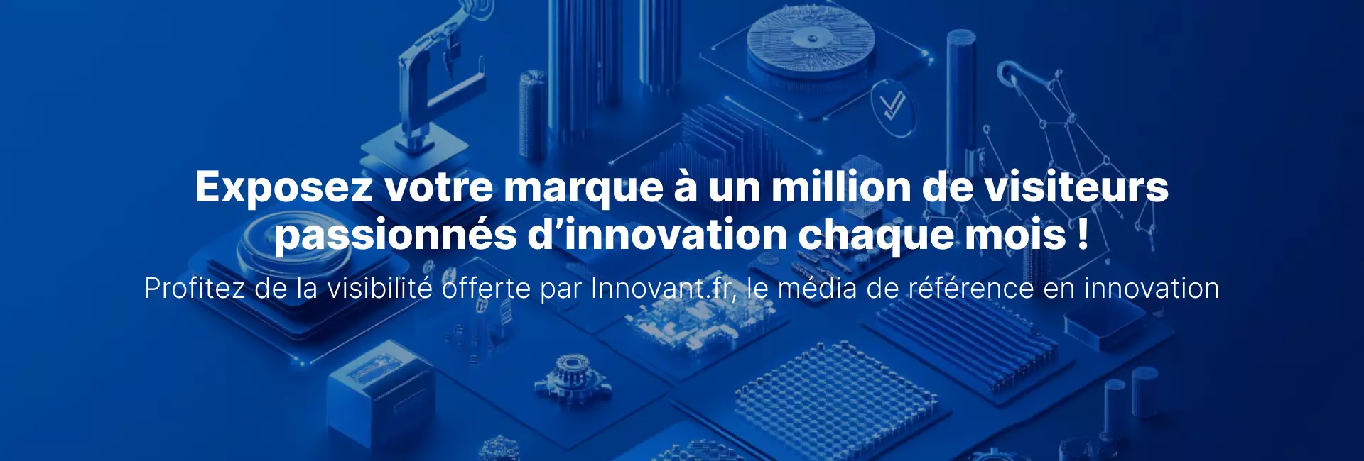 Exposez votre marque ร un million de visiteurs passionnรฉs d'innovation chaque mois !